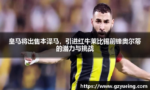 皇马将出售本泽马，引进红牛莱比锡前锋奥尔蒂的潜力与挑战