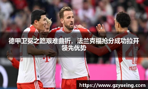 德甲卫冕之路艰难曲折，法兰克福抢分成功拉开领先优势