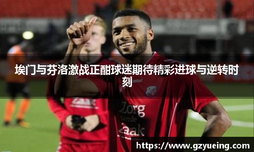 埃门与芬洛激战正酣球迷期待精彩进球与逆转时刻