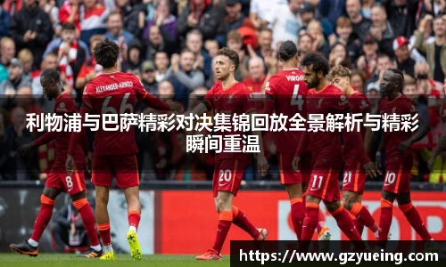 利物浦与巴萨精彩对决集锦回放全景解析与精彩瞬间重温